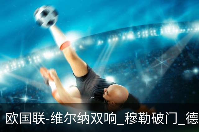 欧国联-维尔纳双响 穆勒破门 德国5-2大胜意大利